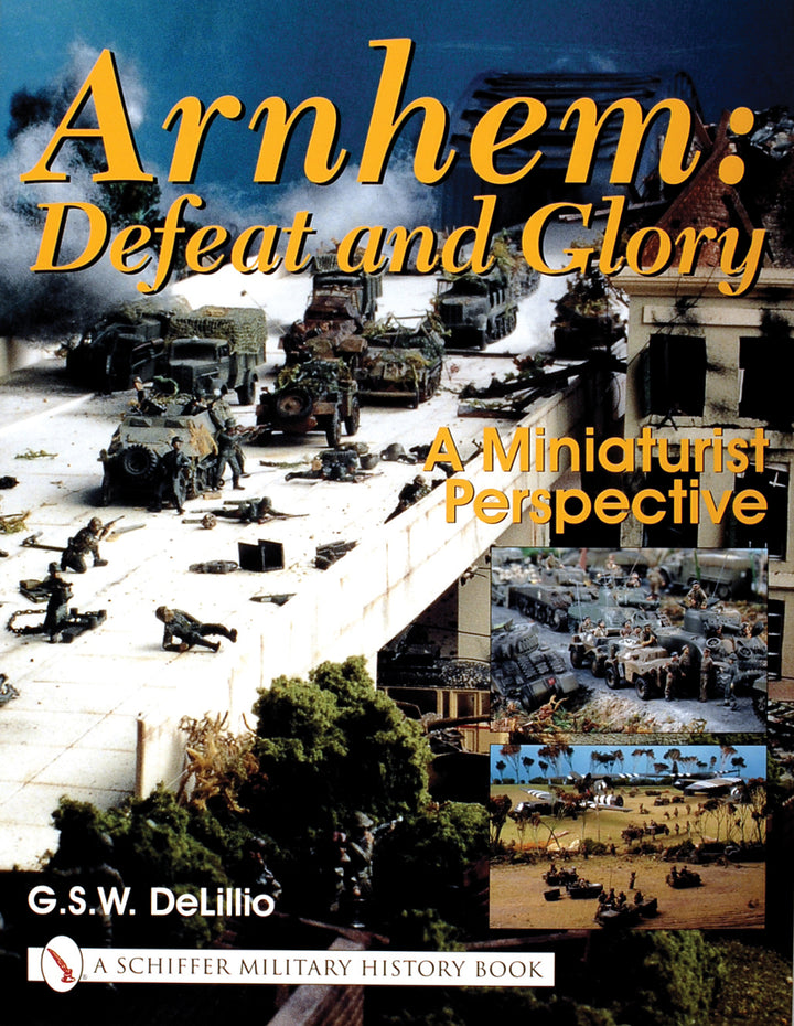 Arnhem: Defeat and Glory : A Miniaturist Perspective By G.S.W. DeLillio
