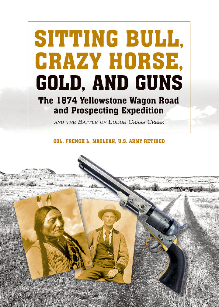 Sitting Bull, Crazy Horse, Gold and Guns : The 1874 Yellowstone Wagon Road and Prospecting Expedition and the Battle of Lodge Grass Creek
By Colonel French L. MacLean