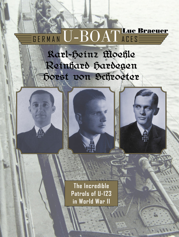 German U-boat Aces Karl-Heinz Moehle, Reinhard Hardegen & Horst von Schroeter : The Incredible Patrols of U-123 in World War II By Luc Braeuer